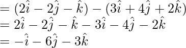 =(2\hat{i}-2\hat{j}-\hat{k})-(3\hat{i}+4\hat{j}+2\hat{k})\\ =2\hat{i}-2\hat{j}-\hat{k}-3\hat{i}-4\hat{j}-2\hat{k}\\ =-\hat{i}-6\hat{j}-3\hat{k}