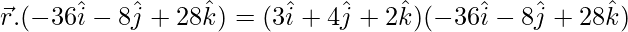 \vec{r}.(-36\hat{i}-8\hat{j}+28\hat{k})=(3\hat{i}+4\hat{j}+2\hat{k})(-36\hat{i}-8\hat{j}+28\hat{k})