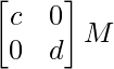 \begin{bmatrix}c&0\\0&d\end{bmatrix}∈M