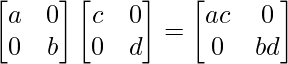 \begin{bmatrix}a&0\\0&b\end{bmatrix}\begin{bmatrix}c&0\\0&d\end{bmatrix}=\begin{bmatrix}ac&0\\0&bd\end{bmatrix}