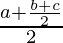 \frac{a+\frac{b+c}{2}}{2}  