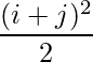 \dfrac{(i+j)^2}{2}    