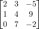  \begin{bmatrix} 2 & 3 & -5\\ 1 & 4 & 9\\ 0 & 7 & -2 \end{bmatrix}   