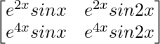 \begin{bmatrix} e^{2x}sinx & e^{2x}sin2x\\ e^{4x}sinx & e^{4x}sin2x \end{bmatrix}