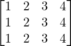 \begin{bmatrix} 1 & 2 & 3 & 4\\ 1 & 2 & 3 & 4\\ 1 & 2 & 3 & 4\\ \end{bmatrix}