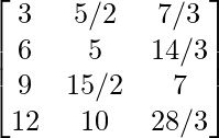  \begin{bmatrix} 3 & 5/2 & 7/3 \\ 6 & 5 & 14/3 \\ 9 & 15/2 & 7 \\ 12 & 10 & 28/3 \end{bmatrix} 