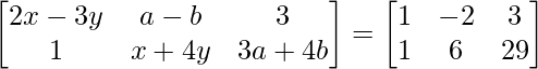  \begin{bmatrix} 2x-3y & a-b & 3 \\ 1 & x+4y & 3a+4b \\ \end{bmatrix} = \begin{bmatrix} 1 & -2 & 3 \\ 1 & 6 & 29 \\ \end{bmatrix}   