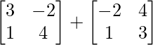 \begin{bmatrix} 3 & -2\\ 1 & 4 \end{bmatrix} + \begin{bmatrix} -2 & 4\\ 1 & 3 \end{bmatrix} 