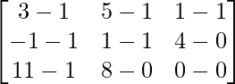 \begin{bmatrix} 3-1 & 5-1 & 1-1\\ -1-1 & 1-1 & 4-0 \\11-1 & 8-0 & 0-0 \end{bmatrix}