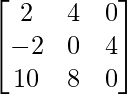 \begin{bmatrix} 2 & 4 & 0\\ -2 & 0 & 4 \\10 & 8 & 0 \end{bmatrix}