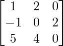 \begin{bmatrix} 1 & 2 & 0\\ -1 & 0 & 2 \\5 & 4 & 0 \end{bmatrix}
