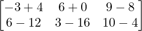 \begin{bmatrix} -3+4 & 6+0 & 9-8 \\ 6-12 & 3-16 & 10-4 \end{bmatrix}