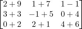 \begin{bmatrix} 2+9 & 1+7 & 1-1 \\ 3+3 & -1+5 & 0+4 \\ 0+2 & 2+1 & 4+6 \\ \end{bmatrix}