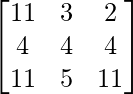 \begin{bmatrix} 11 & 3 & 2 \\ 4 & 4 & 4 \\ 11 & 5 & 11 \\ \end{bmatrix}