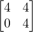 \begin{bmatrix} 4 & 4 \\ 0 & 4 \end{bmatrix}