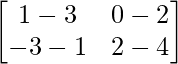 \begin{bmatrix} 1-3 & 0-2 \\ -3-1 & 2-4 \end{bmatrix}