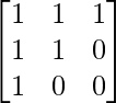 \begin{bmatrix} 1 & 1 & 1\\ 1 & 1 & 0 \\1 & 0 & 0 \end{bmatrix} 