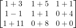 \begin{bmatrix} 1+3 & 1+5 & 1+1\\ 1-1 & 1+1 & 0+4 \\1+11 & 0+8 & 0+0 \end{bmatrix}