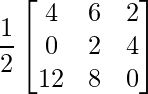 \dfrac {1}{2}\begin{bmatrix} 4 & 6 & 2\\ 0 & 2 & 4 \\12 & 8 & 0 \end{bmatrix}