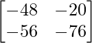 \begin{bmatrix} -48 & -20\\ -56 & -76 \end{bmatrix}