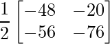 \dfrac{1}{2}\begin{bmatrix} -48 & -20\\ -56 & -76 \end{bmatrix}