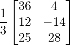 \dfrac{1}{3}\begin{bmatrix} 36 & 4\\ 12 & -14 \\ 25 & 28 \end{bmatrix}