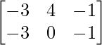 \begin{bmatrix} -3 & 4 & -1\\ -3 & 0 & -1\\ \end{bmatrix}