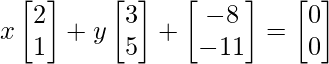 x\begin{bmatrix} 2 \\ 1 \end{bmatrix} + y\begin{bmatrix} 3 \\ 5 \end{bmatrix} + \begin{bmatrix} -8 \\ -11 \end{bmatrix} = \begin{bmatrix} 0 \\ 0 \end{bmatrix}
