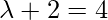 \lambda + 2 = 4