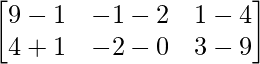 \begin{bmatrix} 9-1 & -1-2 & 1-4\\ 4+1 & -2-0 & 3-9 \end{bmatrix}