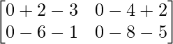 \begin{bmatrix} 0+2-3 & 0-4+2 \\ 0-6-1 & 0-8-5 \end{bmatrix}