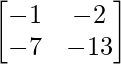 \begin{bmatrix} -1 & -2 \\ -7 & -13 \end{bmatrix}