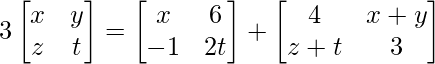 3\begin{bmatrix} x & y \\ z & t \end{bmatrix} = \begin{bmatrix} x & 6 \\ -1 & 2t \end{bmatrix} + \begin{bmatrix} 4 & x+y \\ z+t & 3 \end{bmatrix} 