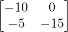 \begin{bmatrix} -10 & 0 \\ -5 & -15 \end{bmatrix}