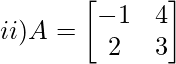 ii) A= \begin{bmatrix}    -1 & 4  \\    2 & 3  \\ \end{bmatrix}