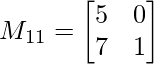 M_{11}=\begin{bmatrix}    5 & 0 \\    7 & 1\\ \end{bmatrix}