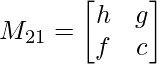 M_{21}= \begin{bmatrix}    h & g  \\    f & c\\ \end{bmatrix}