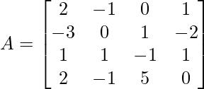  A= \begin{bmatrix}    2 & -1 & 0 & 1 \\    -3 & 0 & 1 & -2 \\    1 & 1 & -1 & 1 \\    2 & -1 & 5 & 0  \\ \end{bmatrix}