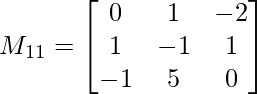  M_{11}= \begin{bmatrix}     0 & 1 & -2 \\     1 & -1 & 1 \\     -1 & 5 & 0  \\ \end{bmatrix}