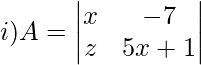 i)A= \begin{vmatrix} x& -7\\ z&5x+1 \end{vmatrix}