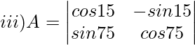 iii) A= \begin{vmatrix} cos15\degree & -sin15\degree\\ sin75\degree & cos75\degree \\ \end{vmatrix}