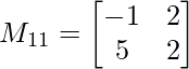 M_{11}= \begin{bmatrix}    -1 & 2  \\    5 & 2 \\ \end{bmatrix}