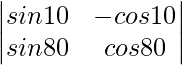 \begin{vmatrix} sin10\degree & -cos10\degree \\ sin80\degree & cos 80\degree \\ \end{vmatrix}