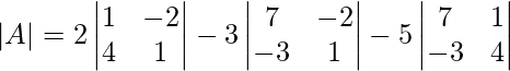 \\ |A| = 2 \begin{vmatrix} 1&-2 \\ 4&1\\ \end{vmatrix} -3 \begin{vmatrix} 7&-2 \\ -3&1\\ \end{vmatrix} -5 \begin{vmatrix} 7&1 \\ -3&4\\ \end{vmatrix} 