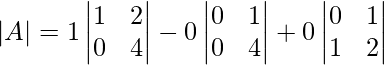 |A|=1 \begin{vmatrix} 1&2 \\ 0&4\\ \end{vmatrix}-0 \begin{vmatrix} 0&1 \\ 0&4\\ \end{vmatrix}+0 \begin{vmatrix} 0&1 \\ 1&2\\ \end{vmatrix}