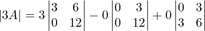  \\ |3A|=3 \begin{vmatrix} 3&6 \\ 0&12\\ \end{vmatrix}-0 \begin{vmatrix} 0&3 \\ 0&12\\ \end{vmatrix}+0 \begin{vmatrix} 0&3 \\ 3&6\\ \end{vmatrix}