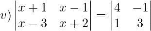 v)\begin{vmatrix} x+1&x-1 \\ x-3&x+2\\ \end{vmatrix}= \begin{vmatrix} 4&-1 \\ 1&3\\ \end{vmatrix} \\