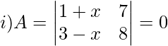 i)A=\begin{vmatrix} 1+x&7 \\ 3-x&8\\ \end{vmatrix}=0