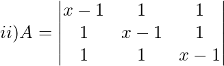 ii)A=\begin{vmatrix} x-1&1&1 \\ 1&x-1&1 \\ 1&1&x-1\\ \end{vmatrix}