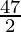 \frac{47}{2}  